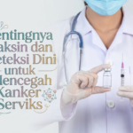 Pentingnya Vaksin dan Deteksi Dini untuk Mencegah Kanker Serviks