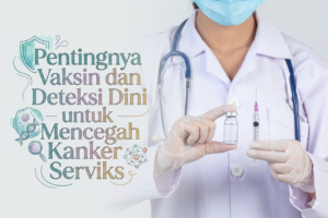 Pentingnya Vaksin dan Deteksi Dini untuk Mencegah Kanker Serviks